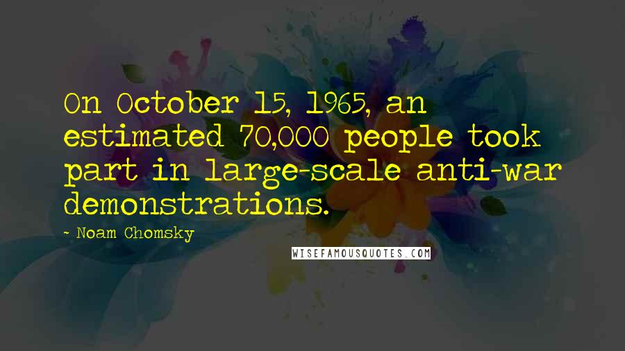 Noam Chomsky Quotes: On October 15, 1965, an estimated 70,000 people took part in large-scale anti-war demonstrations.