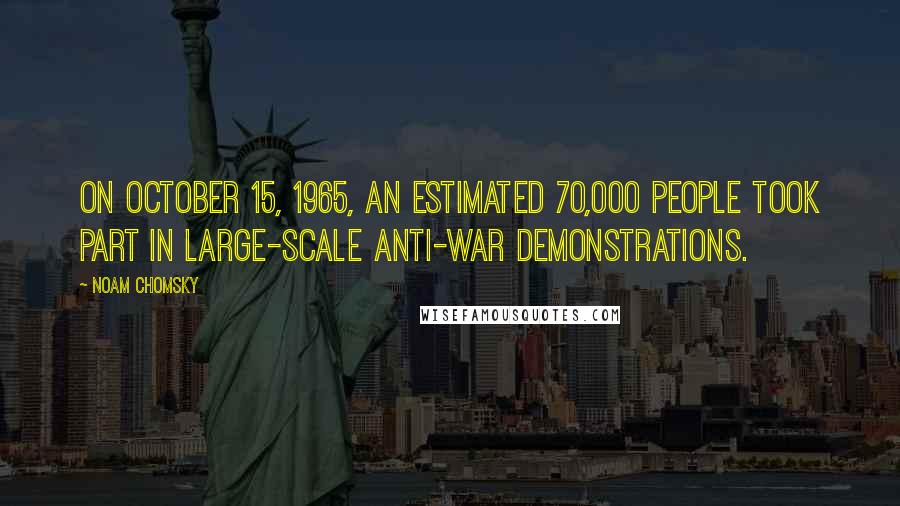 Noam Chomsky Quotes: On October 15, 1965, an estimated 70,000 people took part in large-scale anti-war demonstrations.
