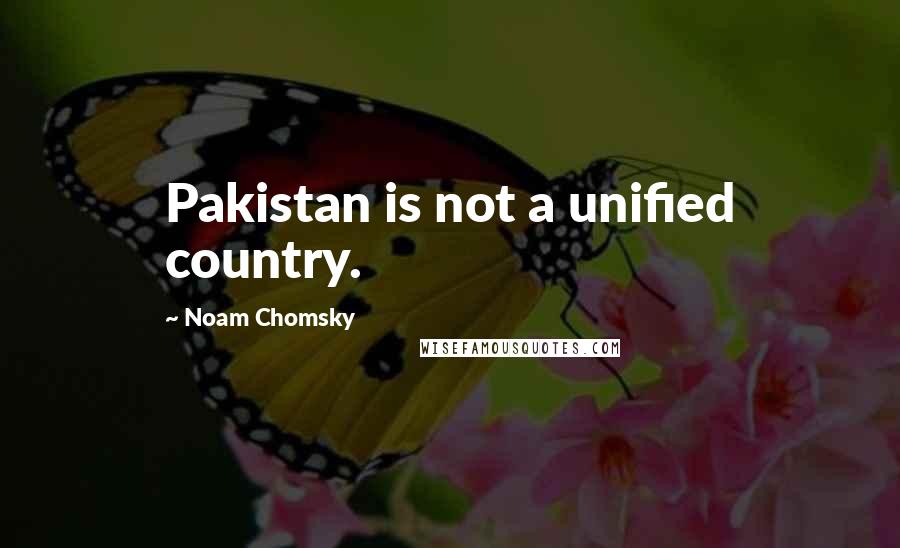 Noam Chomsky Quotes: Pakistan is not a unified country.