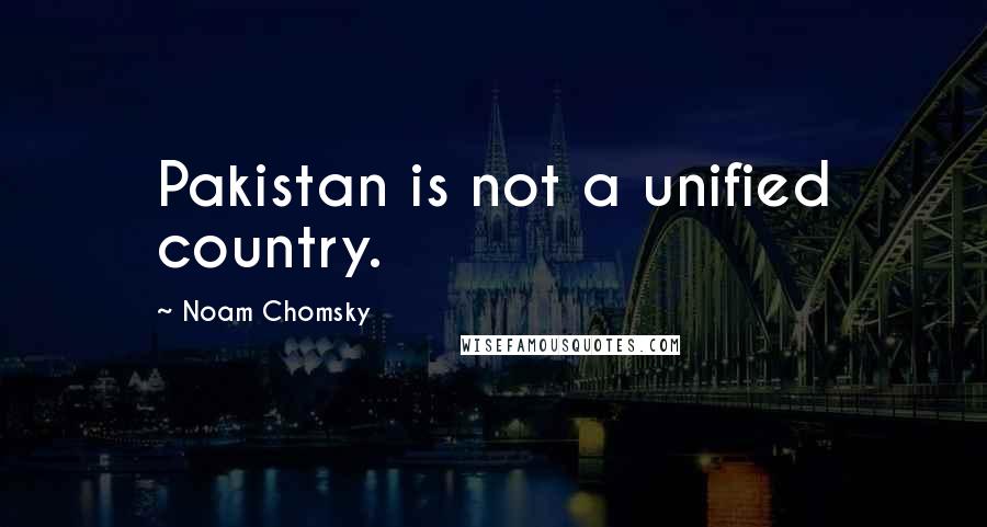 Noam Chomsky Quotes: Pakistan is not a unified country.