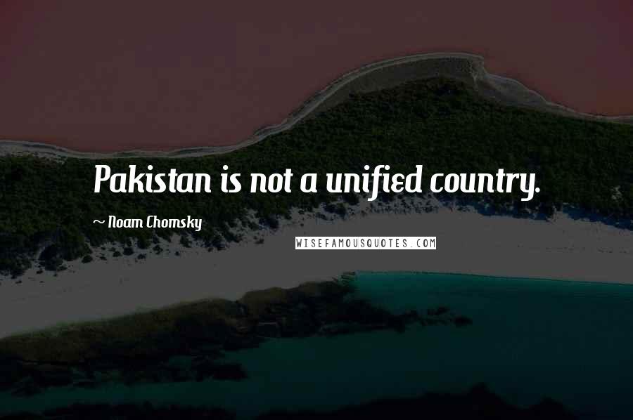 Noam Chomsky Quotes: Pakistan is not a unified country.