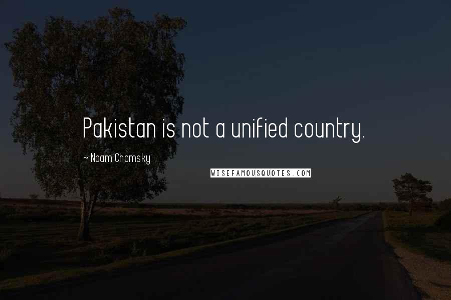 Noam Chomsky Quotes: Pakistan is not a unified country.