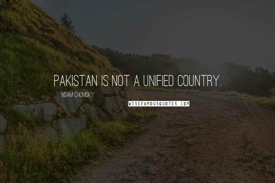 Noam Chomsky Quotes: Pakistan is not a unified country.