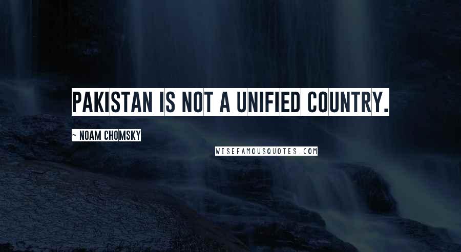 Noam Chomsky Quotes: Pakistan is not a unified country.