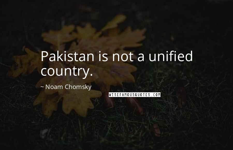 Noam Chomsky Quotes: Pakistan is not a unified country.