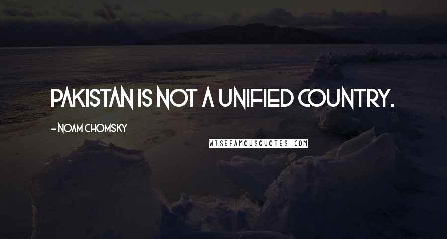 Noam Chomsky Quotes: Pakistan is not a unified country.