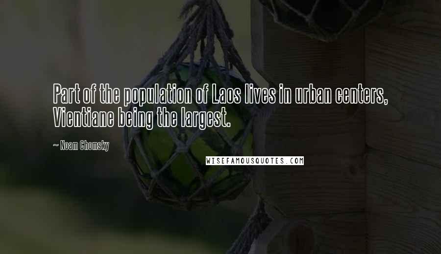 Noam Chomsky Quotes: Part of the population of Laos lives in urban centers, Vientiane being the largest.
