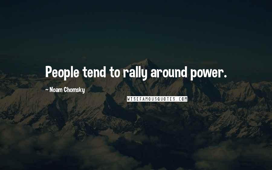 Noam Chomsky Quotes: People tend to rally around power.