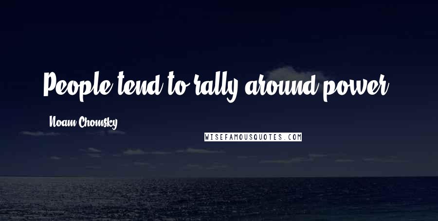 Noam Chomsky Quotes: People tend to rally around power.