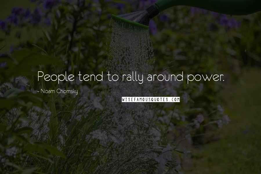 Noam Chomsky Quotes: People tend to rally around power.