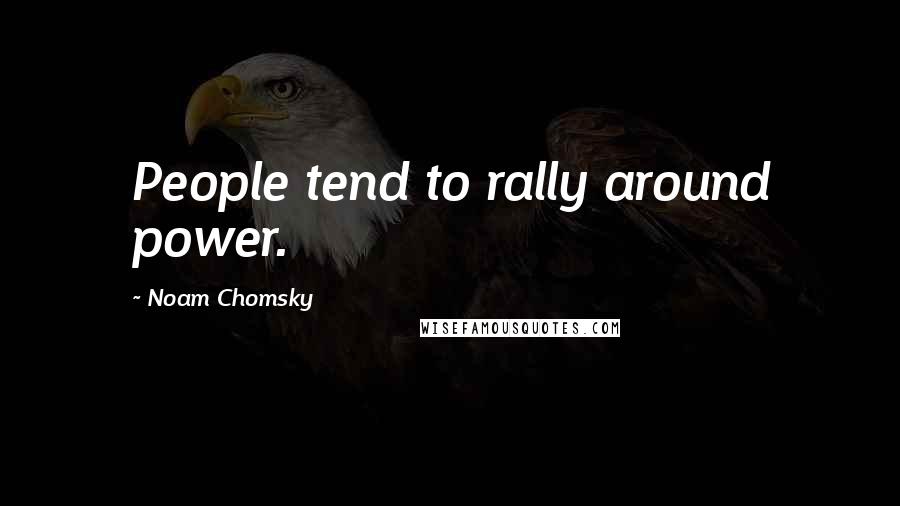 Noam Chomsky Quotes: People tend to rally around power.