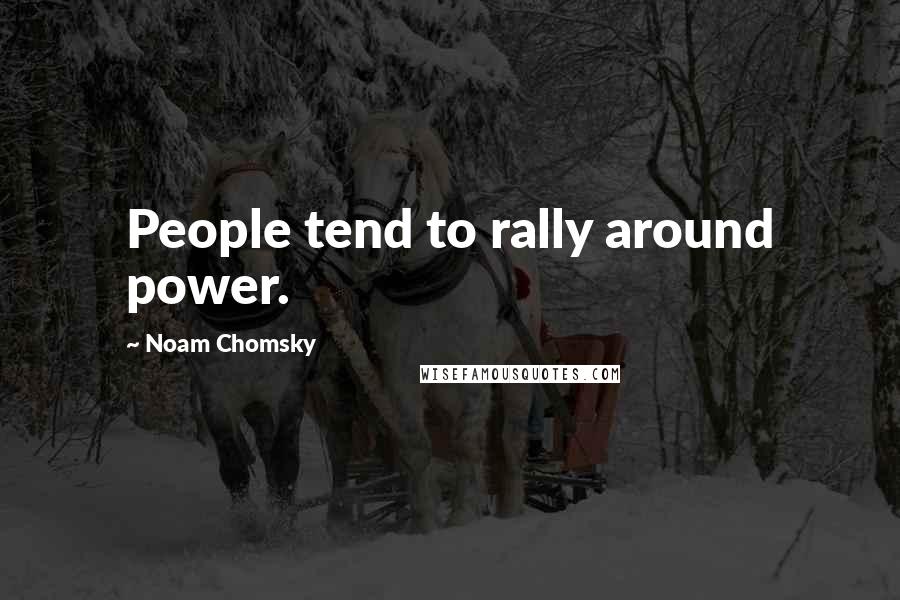 Noam Chomsky Quotes: People tend to rally around power.