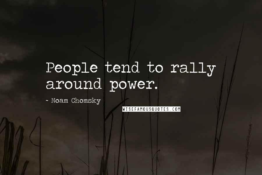 Noam Chomsky Quotes: People tend to rally around power.