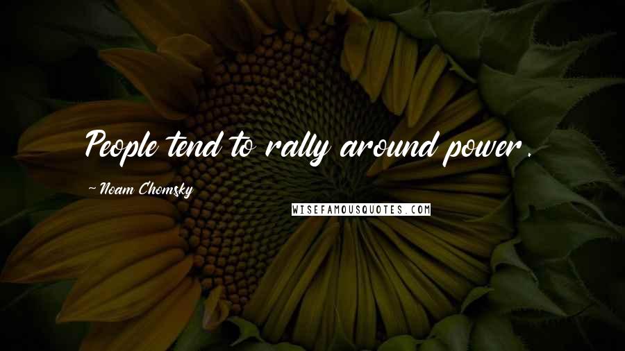 Noam Chomsky Quotes: People tend to rally around power.