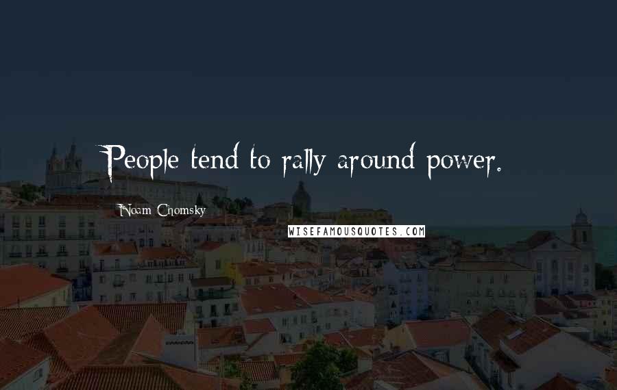 Noam Chomsky Quotes: People tend to rally around power.