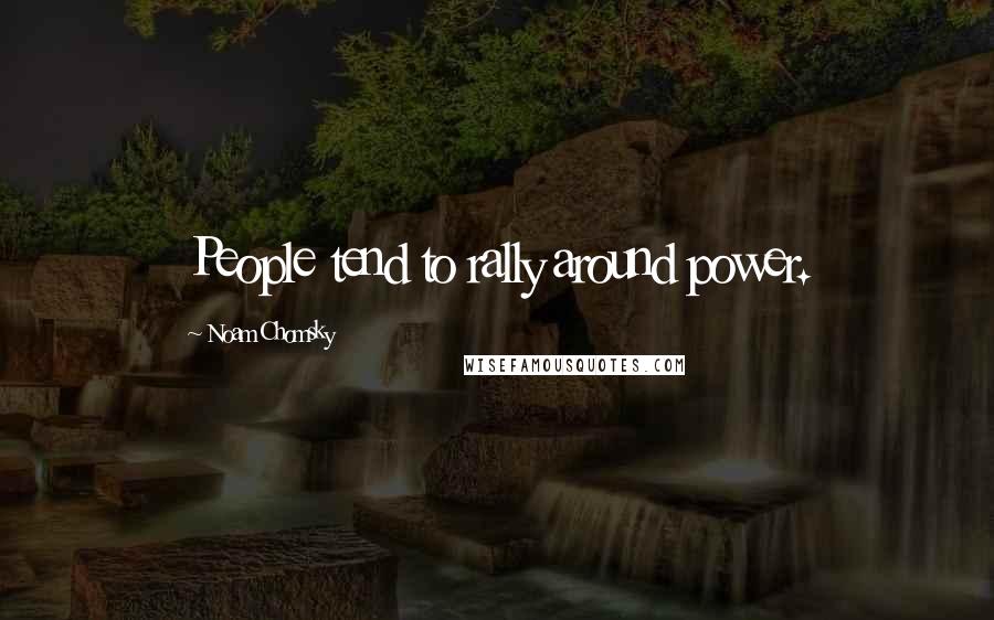 Noam Chomsky Quotes: People tend to rally around power.