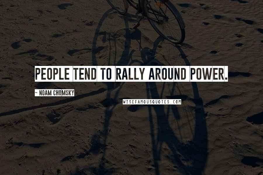 Noam Chomsky Quotes: People tend to rally around power.