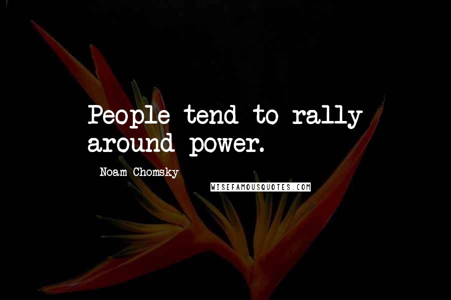 Noam Chomsky Quotes: People tend to rally around power.