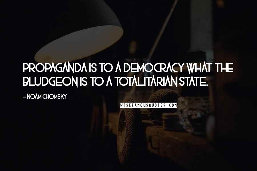Noam Chomsky Quotes: Propaganda is to a democracy what the bludgeon is to a totalitarian state.