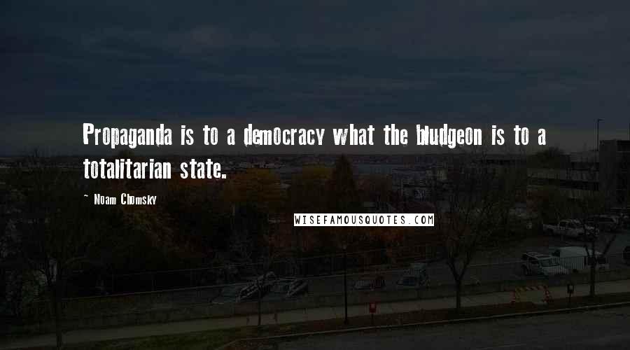 Noam Chomsky Quotes: Propaganda is to a democracy what the bludgeon is to a totalitarian state.