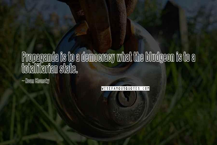 Noam Chomsky Quotes: Propaganda is to a democracy what the bludgeon is to a totalitarian state.