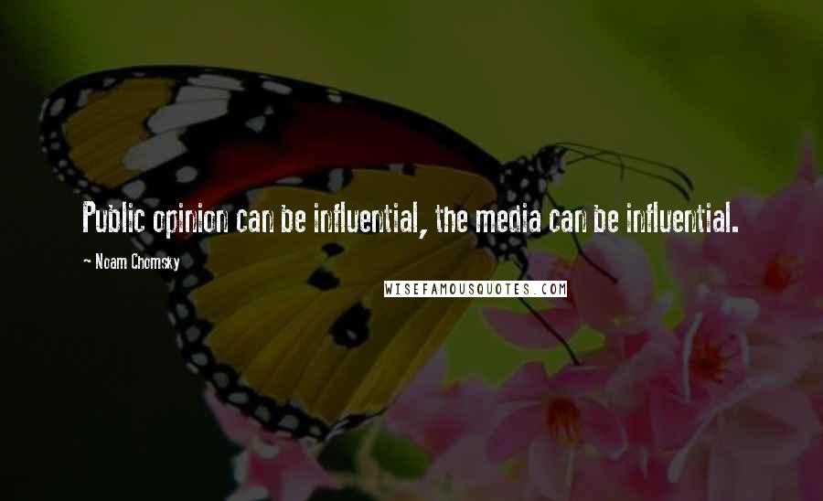 Noam Chomsky Quotes: Public opinion can be influential, the media can be influential.