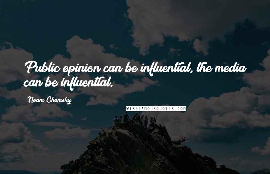 Noam Chomsky Quotes: Public opinion can be influential, the media can be influential.