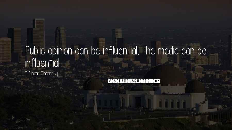 Noam Chomsky Quotes: Public opinion can be influential, the media can be influential.