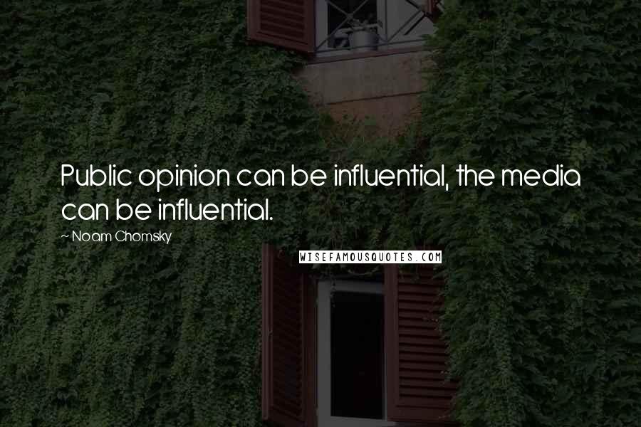Noam Chomsky Quotes: Public opinion can be influential, the media can be influential.