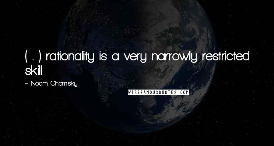 Noam Chomsky Quotes: ( ... ) rationality is a very narrowly restricted skill.