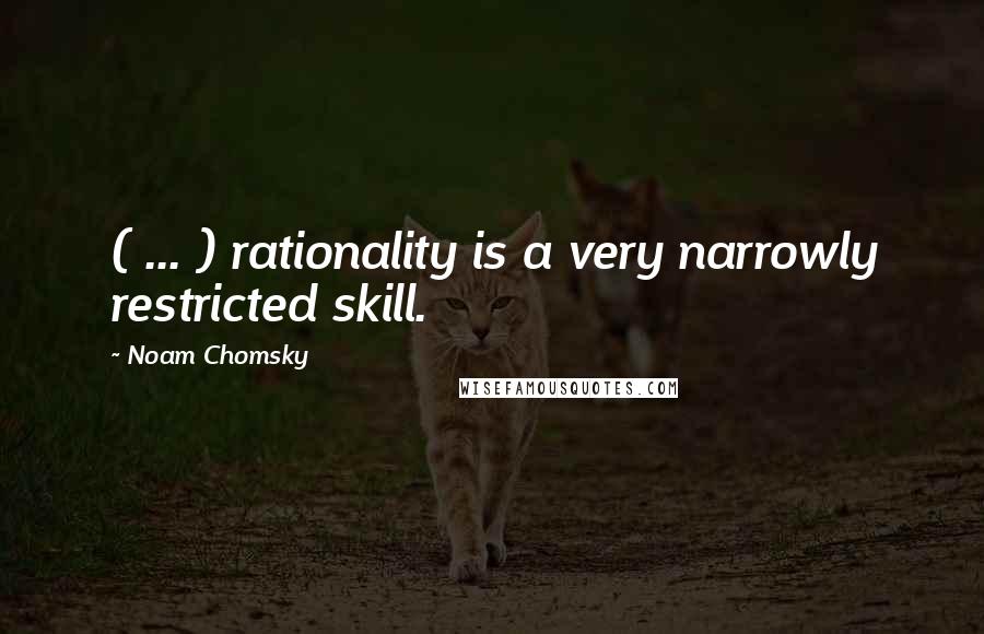 Noam Chomsky Quotes: ( ... ) rationality is a very narrowly restricted skill.