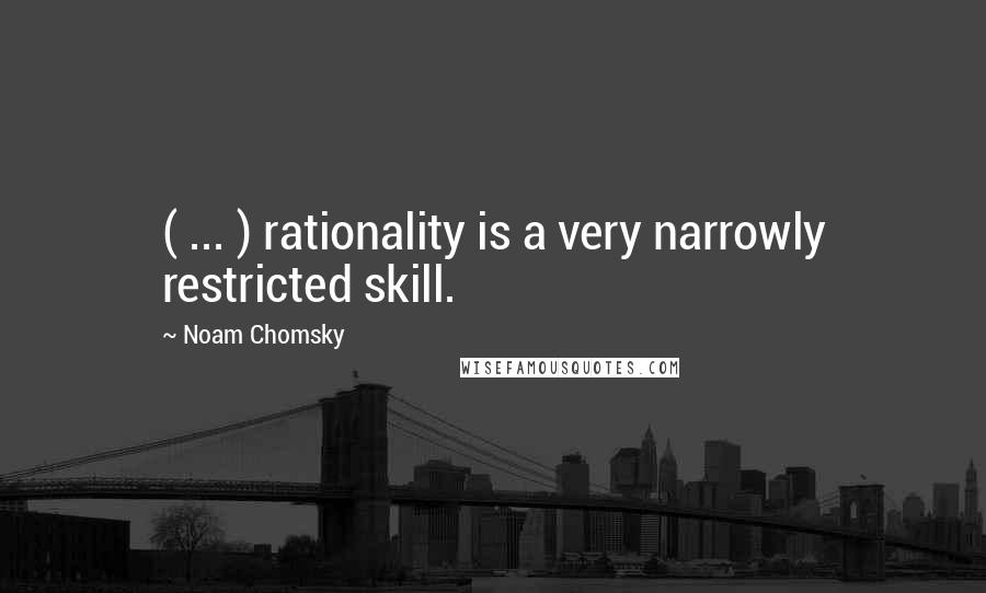 Noam Chomsky Quotes: ( ... ) rationality is a very narrowly restricted skill.