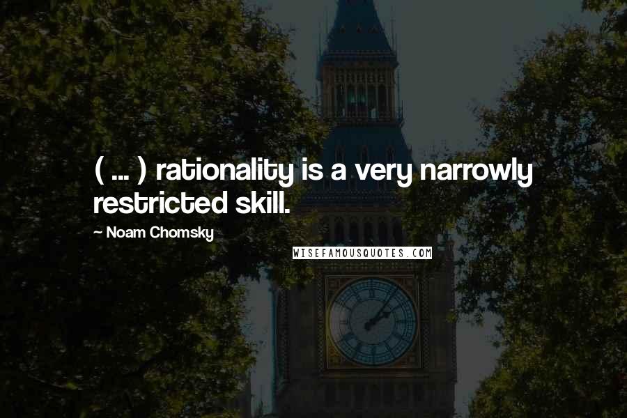 Noam Chomsky Quotes: ( ... ) rationality is a very narrowly restricted skill.