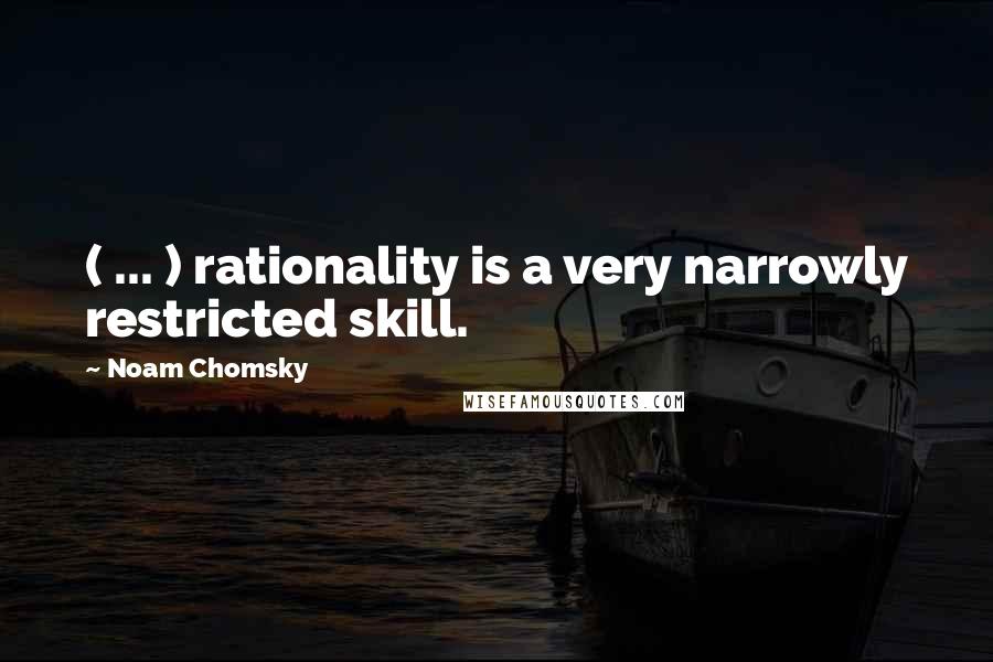 Noam Chomsky Quotes: ( ... ) rationality is a very narrowly restricted skill.