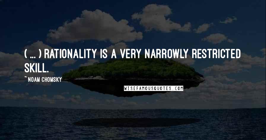 Noam Chomsky Quotes: ( ... ) rationality is a very narrowly restricted skill.