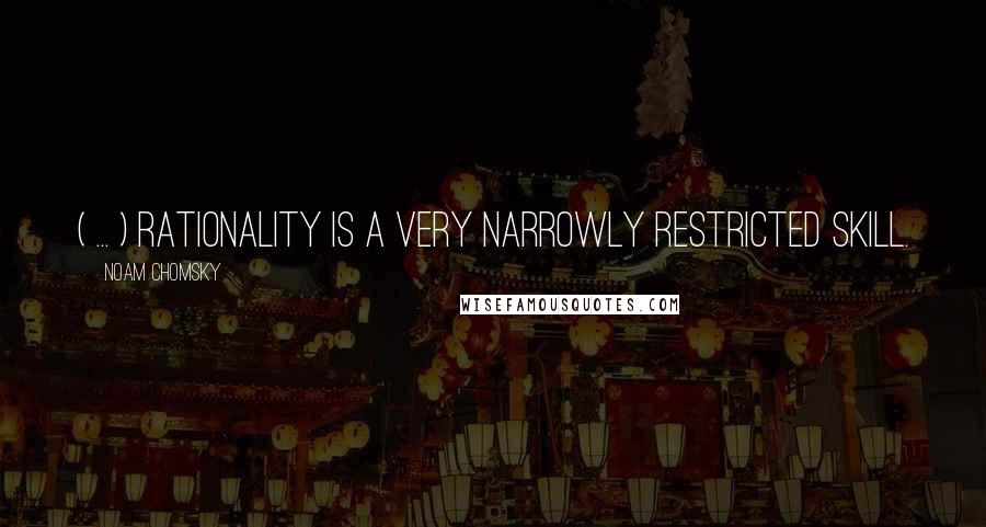 Noam Chomsky Quotes: ( ... ) rationality is a very narrowly restricted skill.