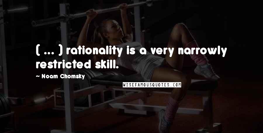 Noam Chomsky Quotes: ( ... ) rationality is a very narrowly restricted skill.