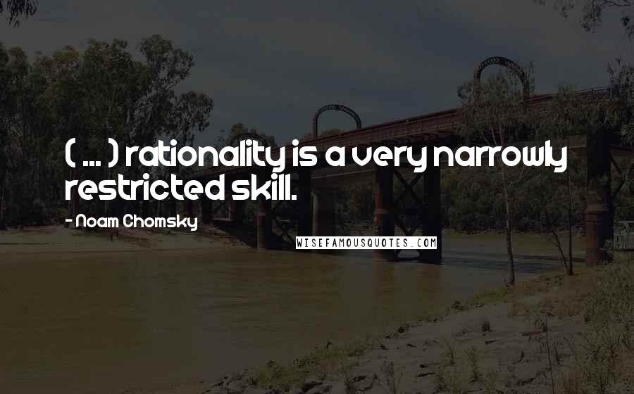 Noam Chomsky Quotes: ( ... ) rationality is a very narrowly restricted skill.