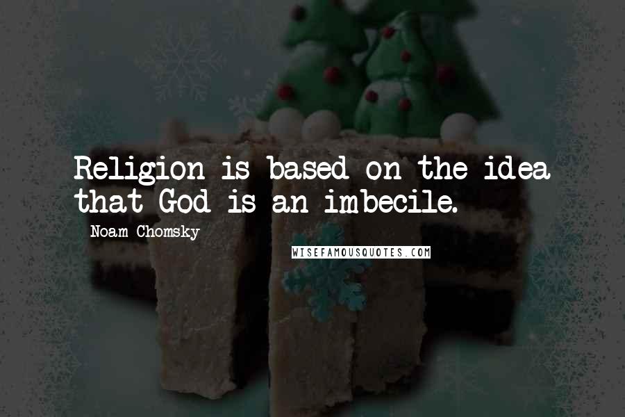 Noam Chomsky Quotes: Religion is based on the idea that God is an imbecile.