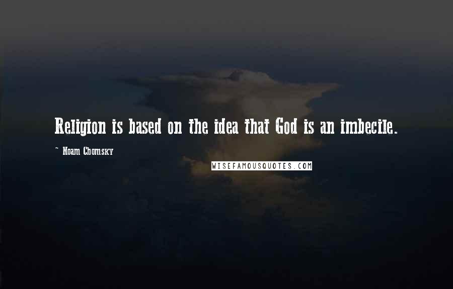 Noam Chomsky Quotes: Religion is based on the idea that God is an imbecile.