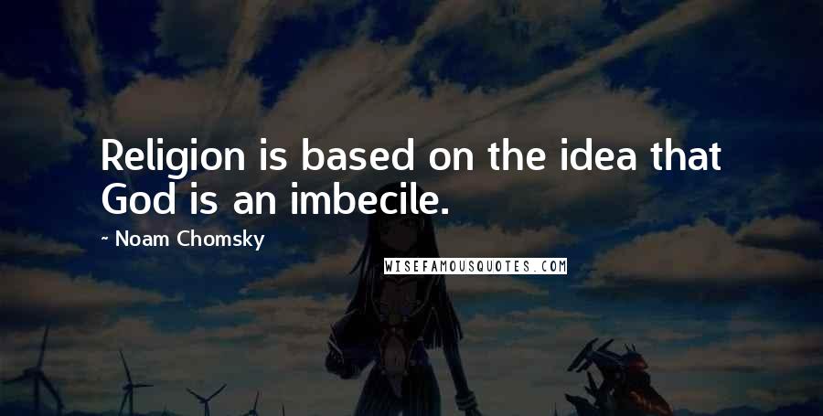 Noam Chomsky Quotes: Religion is based on the idea that God is an imbecile.