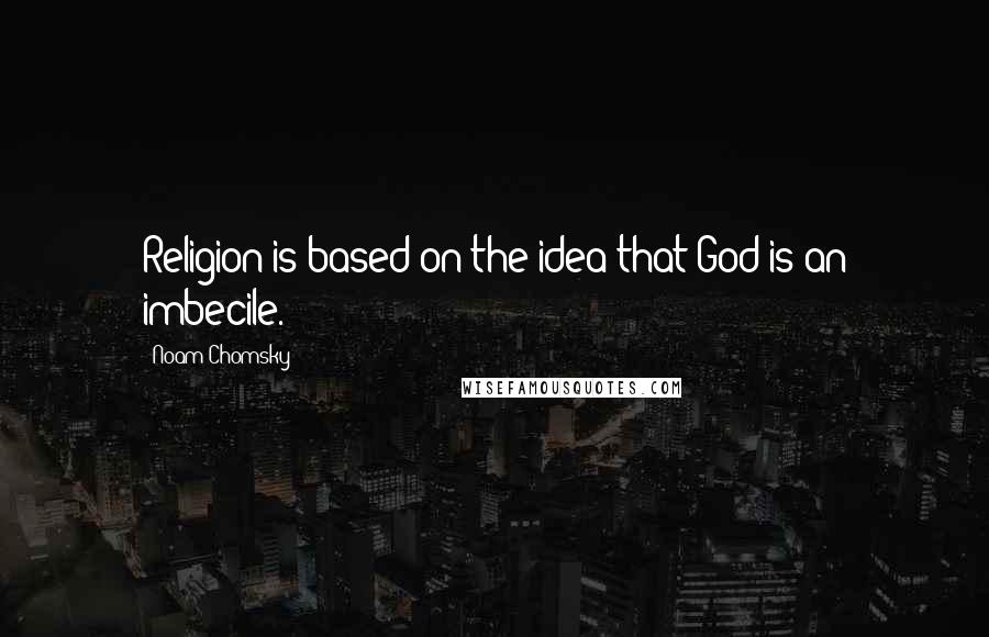 Noam Chomsky Quotes: Religion is based on the idea that God is an imbecile.