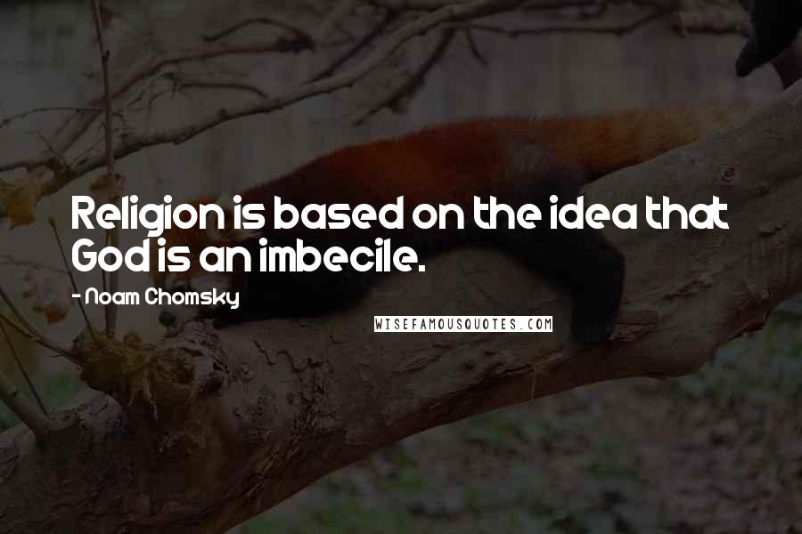 Noam Chomsky Quotes: Religion is based on the idea that God is an imbecile.