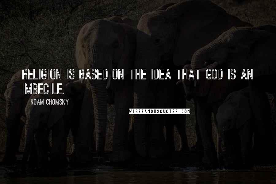 Noam Chomsky Quotes: Religion is based on the idea that God is an imbecile.