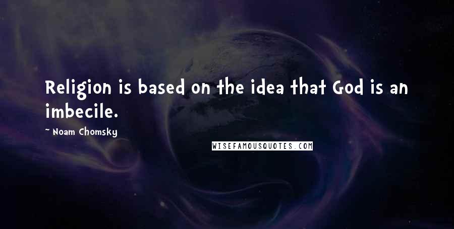 Noam Chomsky Quotes: Religion is based on the idea that God is an imbecile.