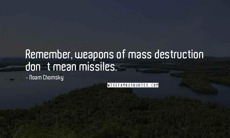 Noam Chomsky Quotes: Remember, weapons of mass destruction don't mean missiles.