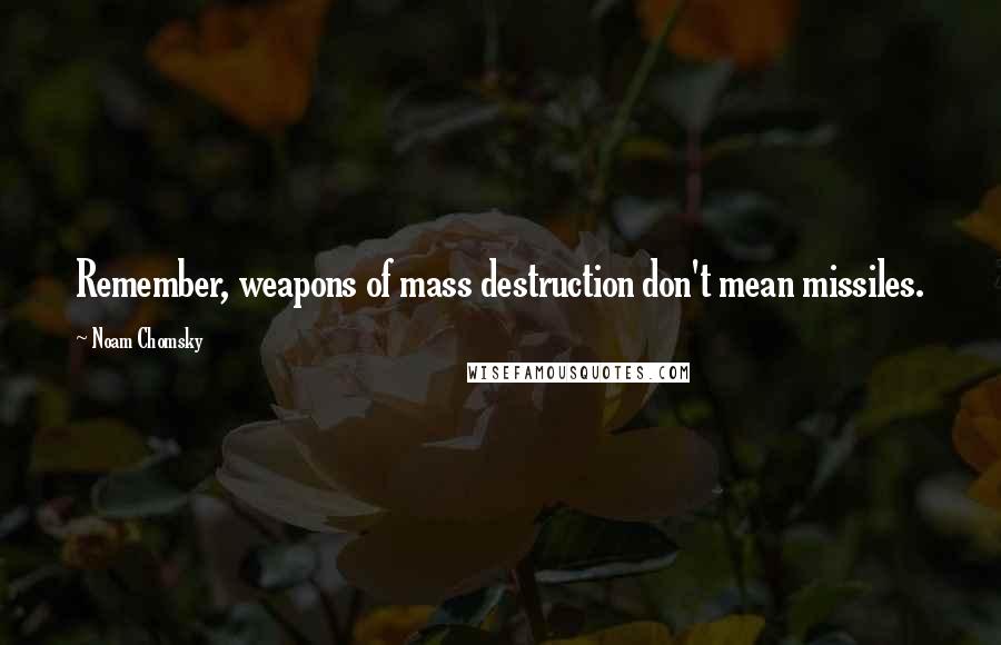 Noam Chomsky Quotes: Remember, weapons of mass destruction don't mean missiles.