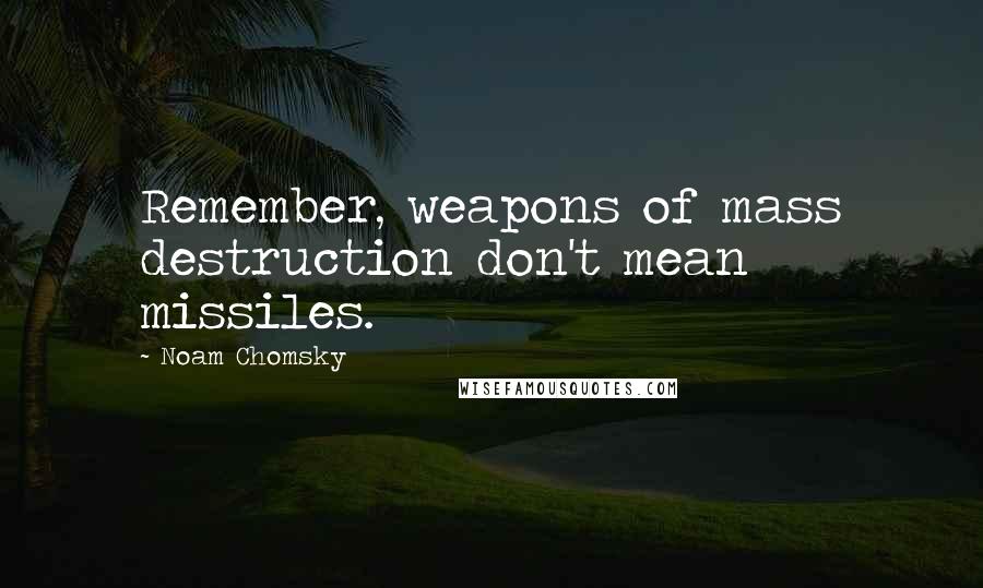 Noam Chomsky Quotes: Remember, weapons of mass destruction don't mean missiles.