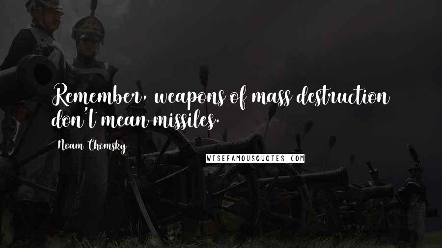 Noam Chomsky Quotes: Remember, weapons of mass destruction don't mean missiles.