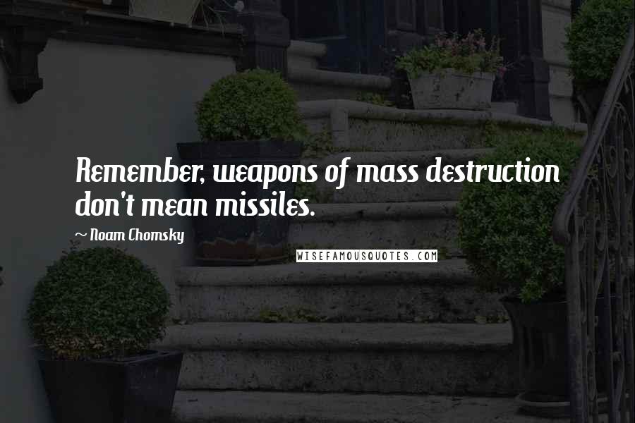 Noam Chomsky Quotes: Remember, weapons of mass destruction don't mean missiles.
